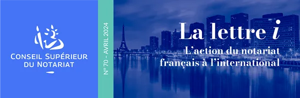 Conseil Supérieur du Notariat - La lettre i, L'influence du notariat français à l'international - n°70 - Avril 2024